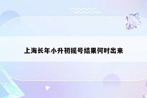 上海长年小升初摇号结果何时出来