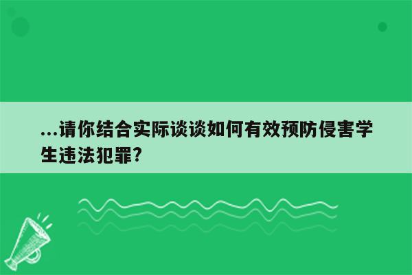 ...请你结合实际谈谈如何有效预防侵害学生违法犯罪?