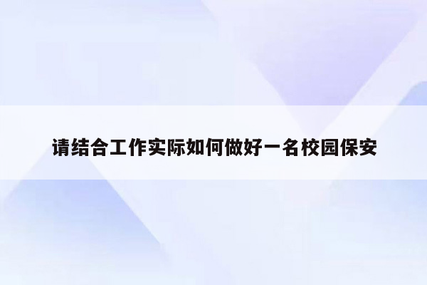 请结合工作实际如何做好一名校园保安