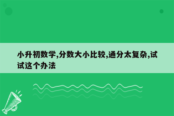 小升初数学,分数大小比较,通分太复杂,试试这个办法