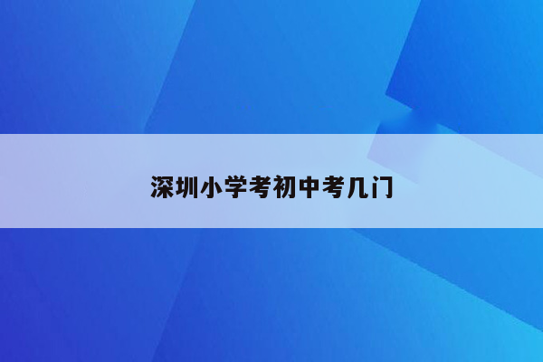 深圳小学考初中考几门