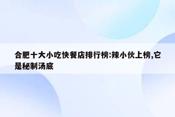 合肥十大小吃快餐店排行榜:辣小伙上榜,它是秘制汤底