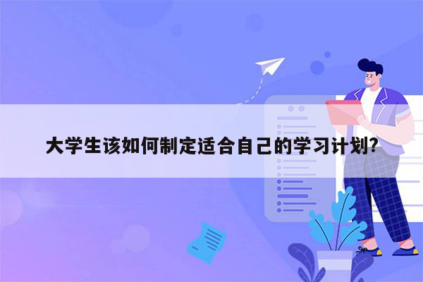 大学生该如何制定适合自己的学习计划?