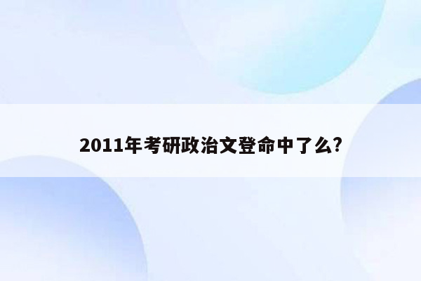 2011年考研政治文登命中了么?