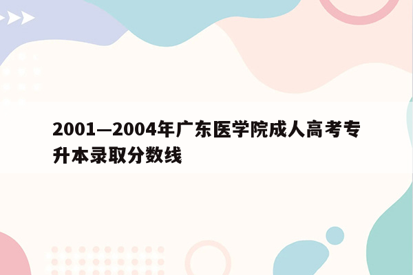 2001—2004年广东医学院成人高考专升本录取分数线