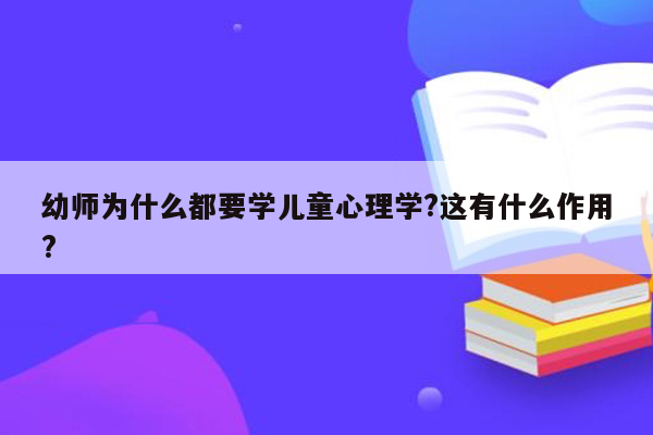 幼师为什么都要学儿童心理学?这有什么作用?