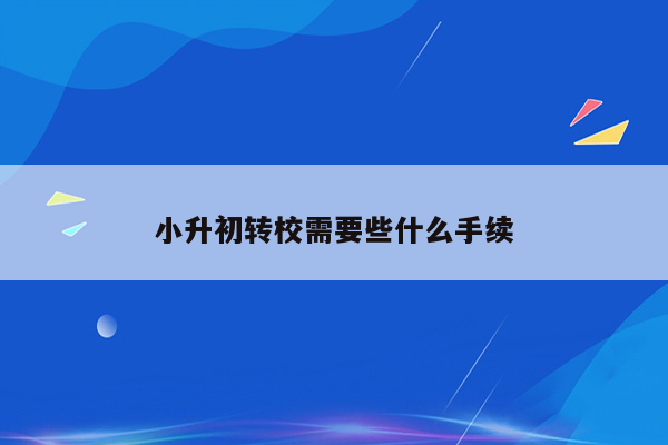 小升初转校需要些什么手续