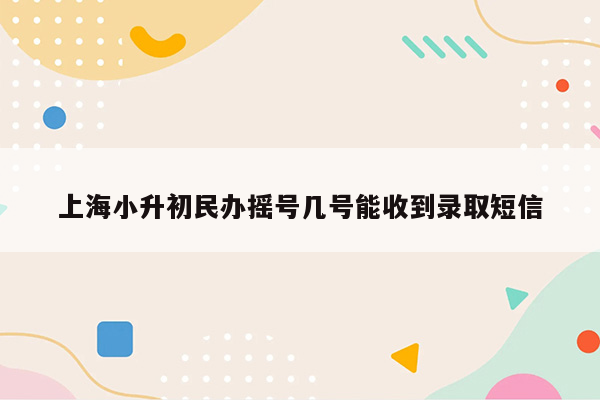 上海小升初民办摇号几号能收到录取短信