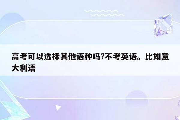 高考可以选择其他语种吗?不考英语。比如意大利语