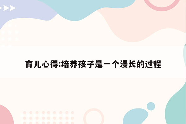 育儿心得:培养孩子是一个漫长的过程