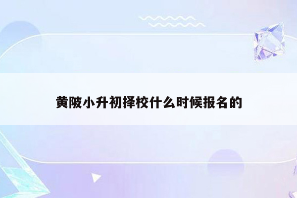 黄陂小升初择校什么时候报名的