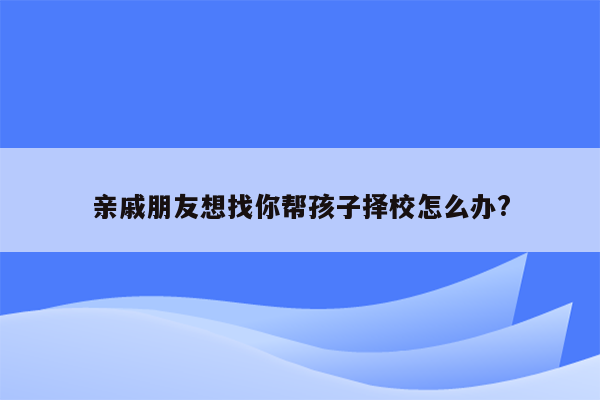 亲戚朋友想找你帮孩子择校怎么办?