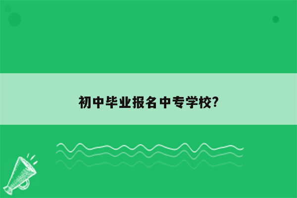 初中毕业报名中专学校?