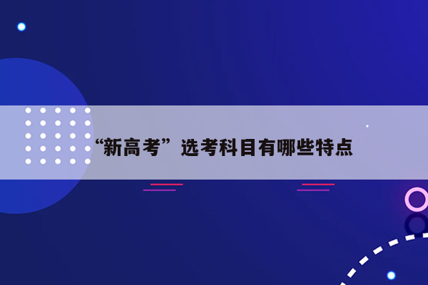 “新高考”选考科目有哪些特点