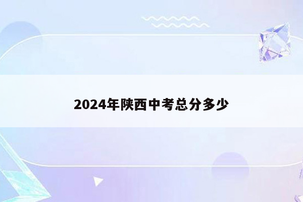 2024年陕西中考总分多少