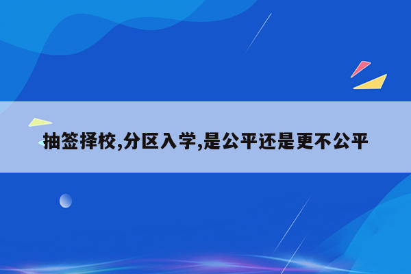 抽签择校,分区入学,是公平还是更不公平