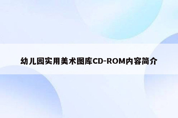 幼儿园实用美术图库CD-ROM内容简介