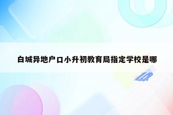 白城异地户口小升初教育局指定学校是哪