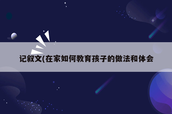 记叙文(在家如何教育孩子的做法和体会