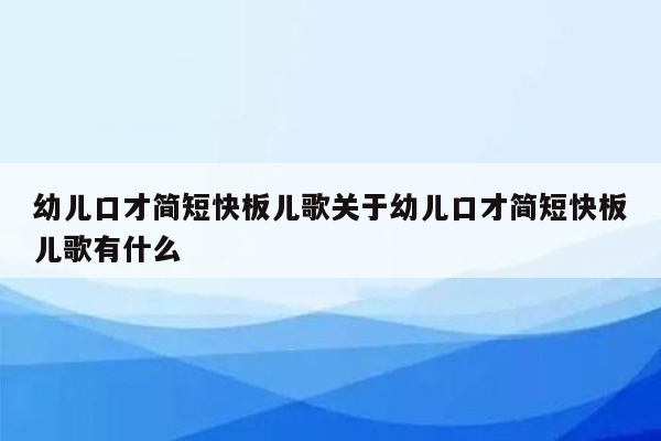 幼儿口才简短快板儿歌关于幼儿口才简短快板儿歌有什么