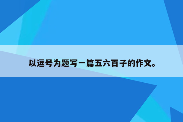 以逗号为题写一篇五六百子的作文。