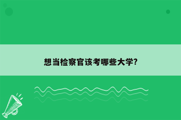 想当检察官该考哪些大学?