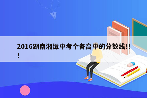 2016湖南湘潭中考个各高中的分数线!!!