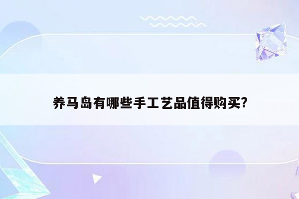 养马岛有哪些手工艺品值得购买?