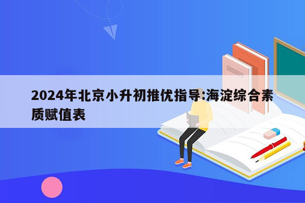 2024年北京小升初推优指导:海淀综合素质赋值表