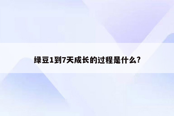 绿豆1到7天成长的过程是什么?