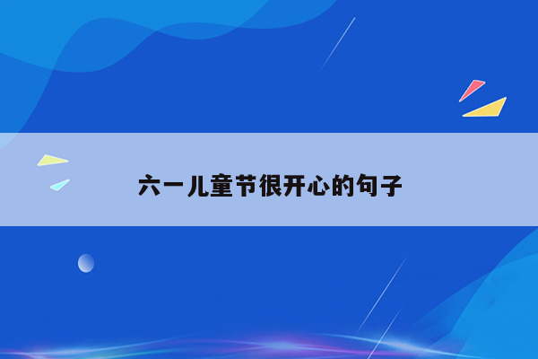 六一儿童节很开心的句子