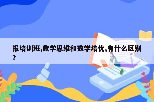 报培训班,数学思维和数学培优,有什么区别?