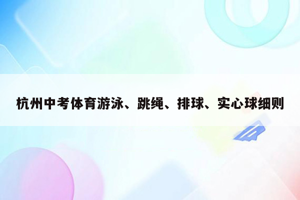 杭州中考体育游泳、跳绳、排球、实心球细则