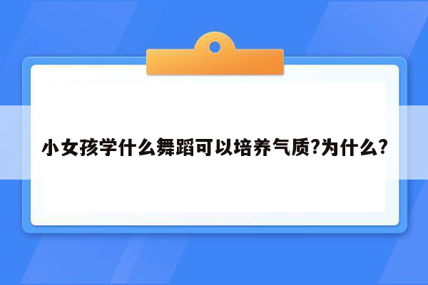 小女孩学什么舞蹈可以培养气质?为什么?