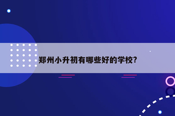 郑州小升初有哪些好的学校?