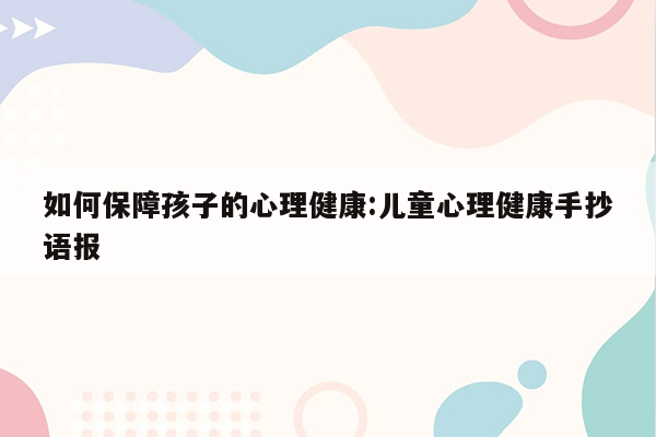 如何保障孩子的心理健康:儿童心理健康手抄语报