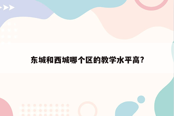 东城和西城哪个区的教学水平高?