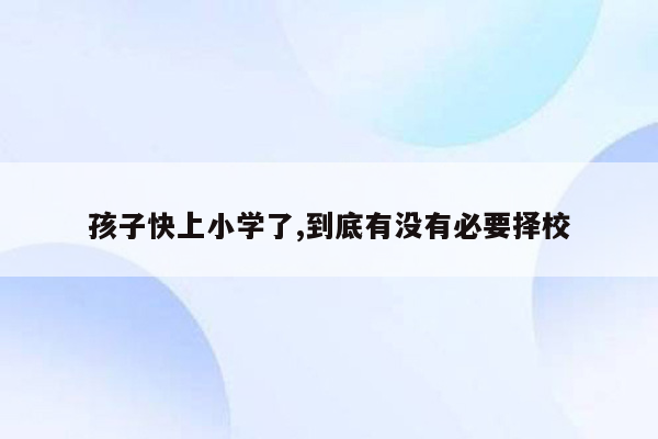 孩子快上小学了,到底有没有必要择校