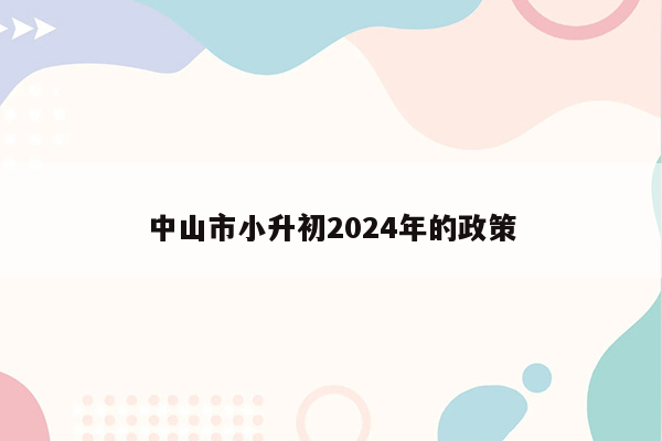 中山市小升初2024年的政策