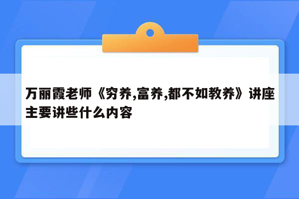 万丽霞老师《穷养,富养,都不如教养》讲座主要讲些什么内容