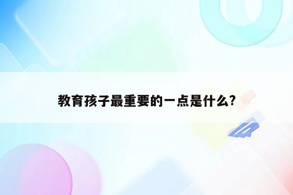 教育孩子最重要的一点是什么?