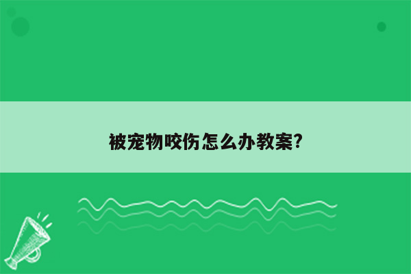 被宠物咬伤怎么办教案?