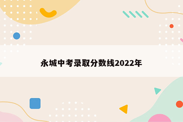 永城中考录取分数线2022年