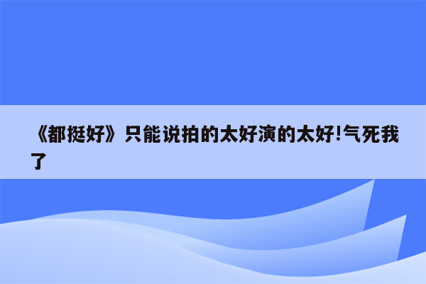 《都挺好》只能说拍的太好演的太好!气死我了