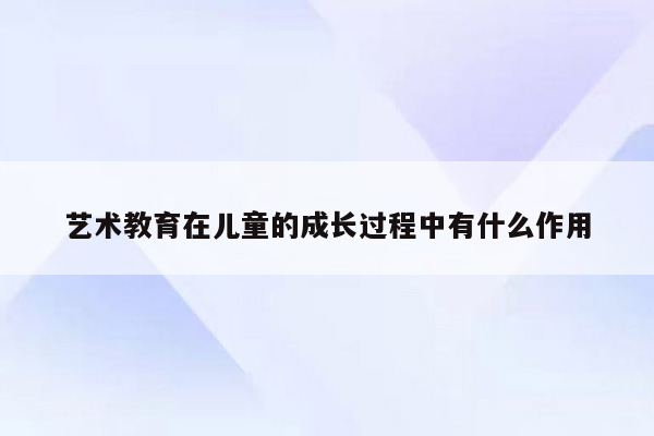 艺术教育在儿童的成长过程中有什么作用