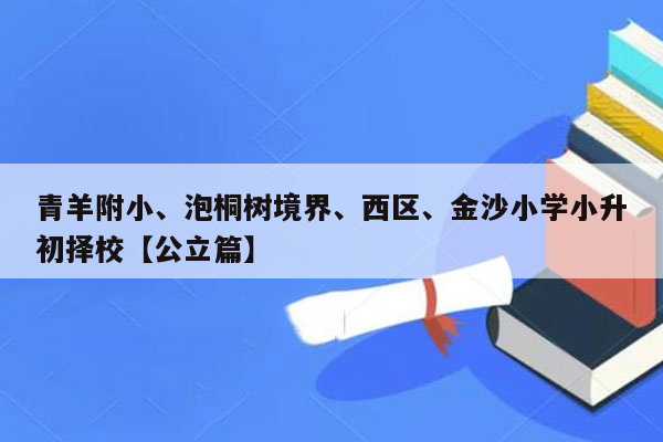 青羊附小、泡桐树境界、西区、金沙小学小升初择校【公立篇】