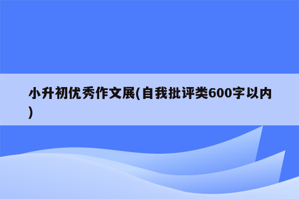 小升初优秀作文展(自我批评类600字以内)