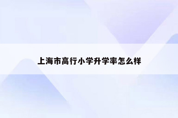 上海市高行小学升学率怎么样