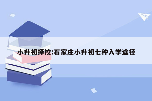 小升初择校:石家庄小升初七种入学途径