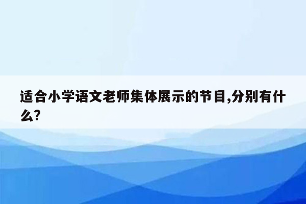 适合小学语文老师集体展示的节目,分别有什么?